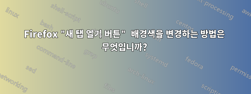 Firefox "새 탭 열기 버튼" 배경색을 변경하는 방법은 무엇입니까?