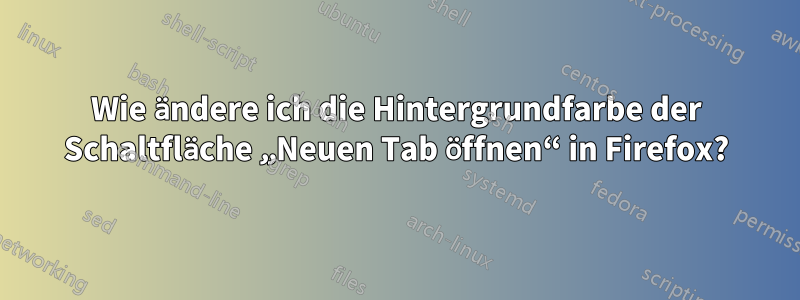 Wie ändere ich die Hintergrundfarbe der Schaltfläche „Neuen Tab öffnen“ in Firefox?