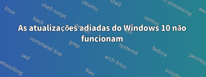 As atualizações adiadas do Windows 10 não funcionam