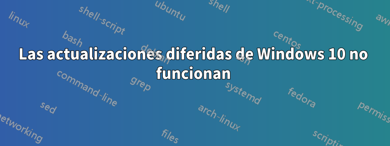 Las actualizaciones diferidas de Windows 10 no funcionan