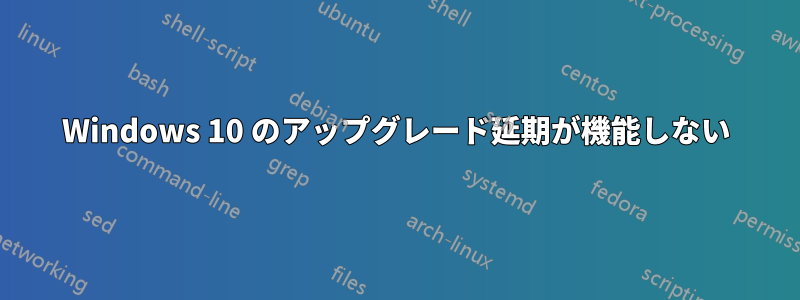 Windows 10 のアップグレード延期が機能しない