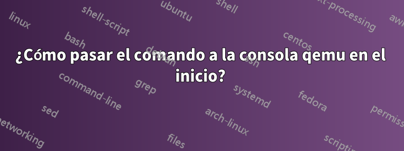 ¿Cómo pasar el comando a la consola qemu en el inicio?