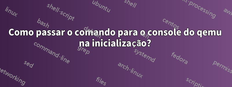 Como passar o comando para o console do qemu na inicialização?