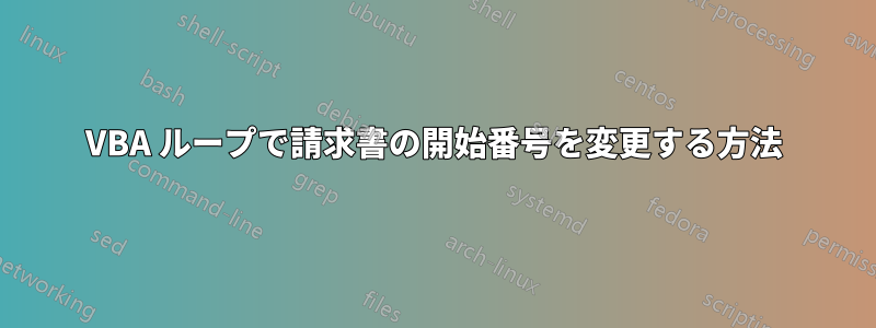 VBA ループで請求書の開始番号を変更する方法