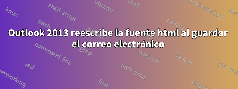 Outlook 2013 reescribe la fuente html al guardar el correo electrónico