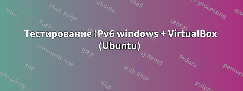 Тестирование IPv6 windows + VirtualBox (Ubuntu) 