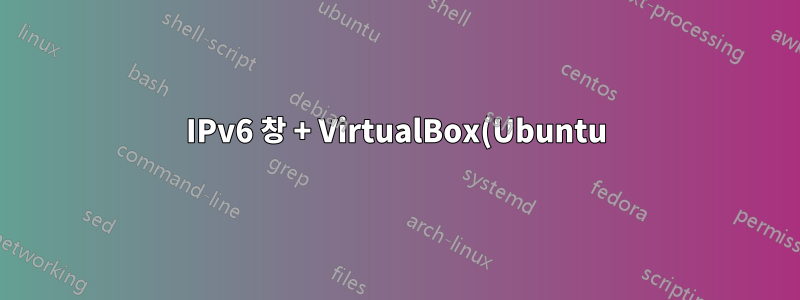 IPv6 창 + VirtualBox(Ubuntu) 테스트