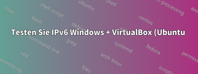 Testen Sie IPv6 Windows + VirtualBox (Ubuntu)
