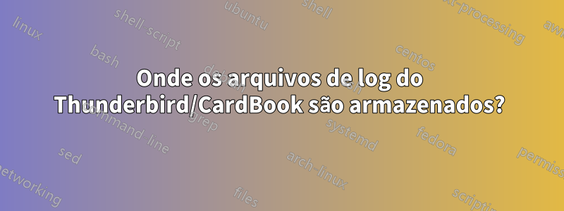 Onde os arquivos de log do Thunderbird/CardBook são armazenados?