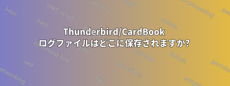 Thunderbird/CardBook ログファイルはどこに保存されますか?