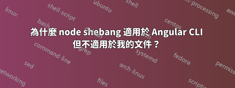 為什麼 node shebang 適用於 Angular CLI 但不適用於我的文件？