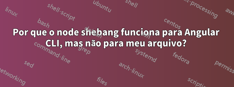 Por que o node shebang funciona para Angular CLI, mas não para meu arquivo?