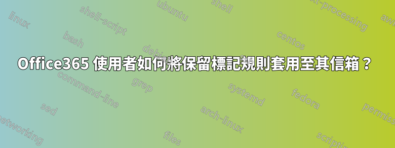 Office365 使用者如何將保留標記規則套用至其信箱？