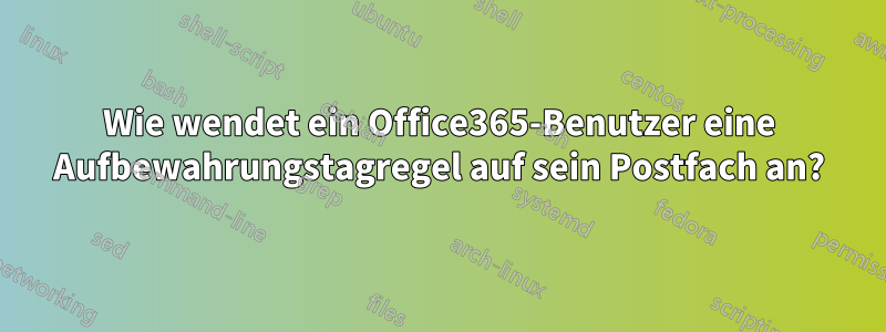 Wie wendet ein Office365-Benutzer eine Aufbewahrungstagregel auf sein Postfach an?