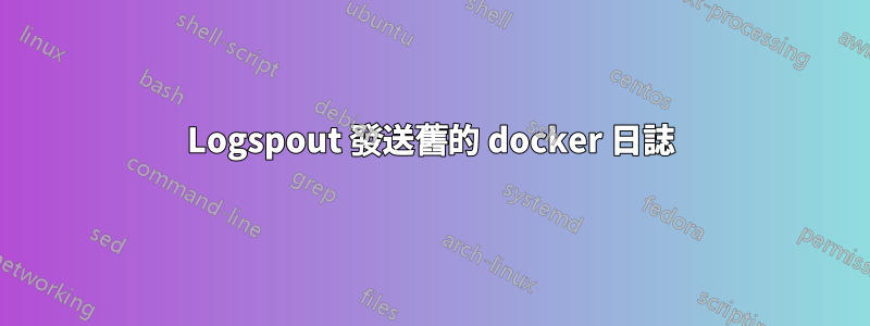 Logspout 發送舊的 docker 日誌