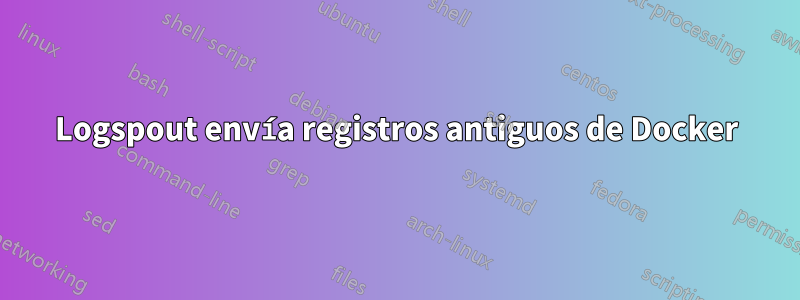 Logspout envía registros antiguos de Docker