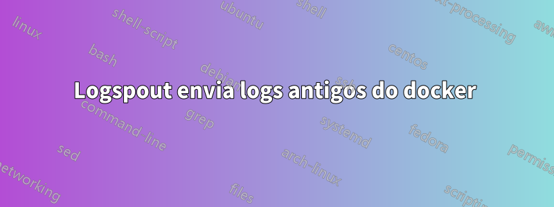 Logspout envia logs antigos do docker