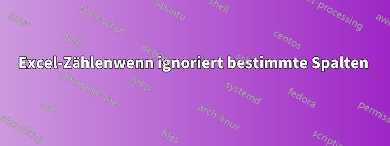 Excel-Zählenwenn ignoriert bestimmte Spalten