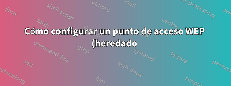 Cómo configurar un punto de acceso WEP (heredado)