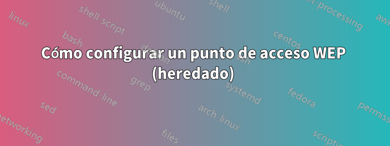 Cómo configurar un punto de acceso WEP (heredado)