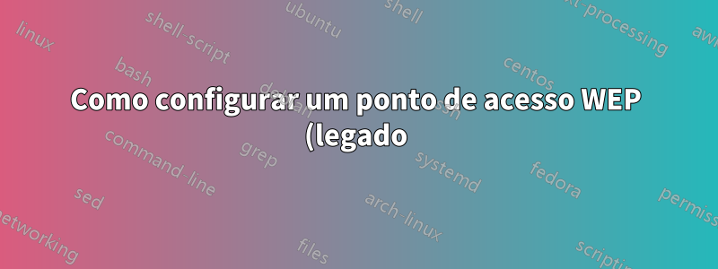 Como configurar um ponto de acesso WEP (legado)