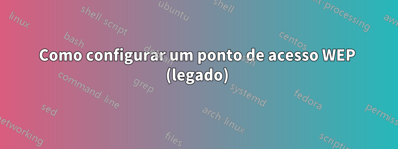 Como configurar um ponto de acesso WEP (legado)