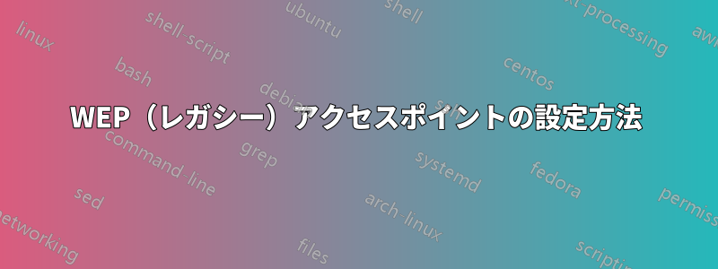 WEP（レガシー）アクセスポイントの設定方法