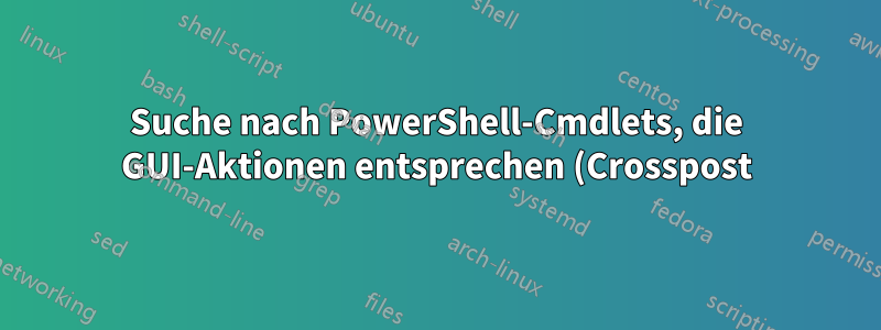 Suche nach PowerShell-Cmdlets, die GUI-Aktionen entsprechen (Crosspost)