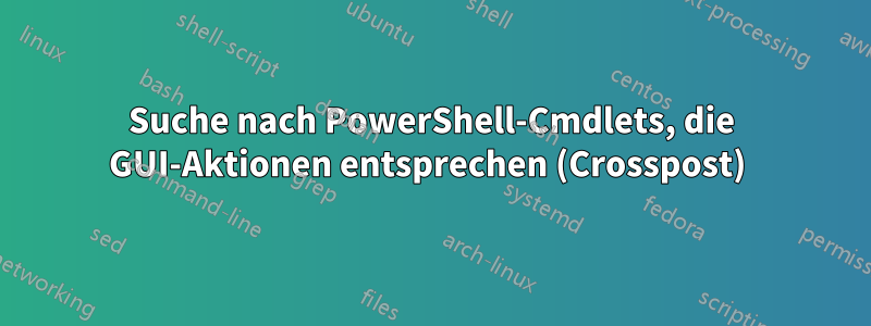 Suche nach PowerShell-Cmdlets, die GUI-Aktionen entsprechen (Crosspost) 