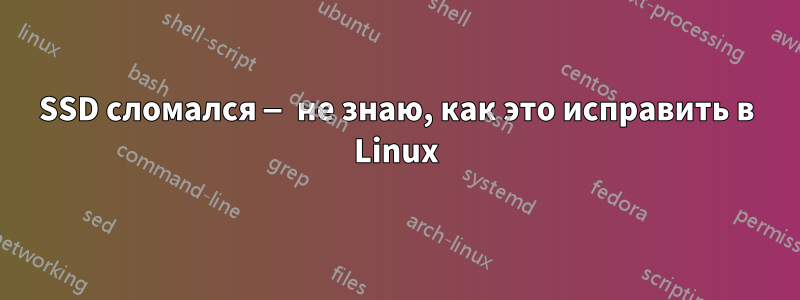 SSD сломался — не знаю, как это исправить в Linux