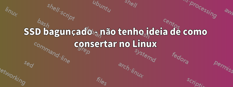 SSD bagunçado - não tenho ideia de como consertar no Linux