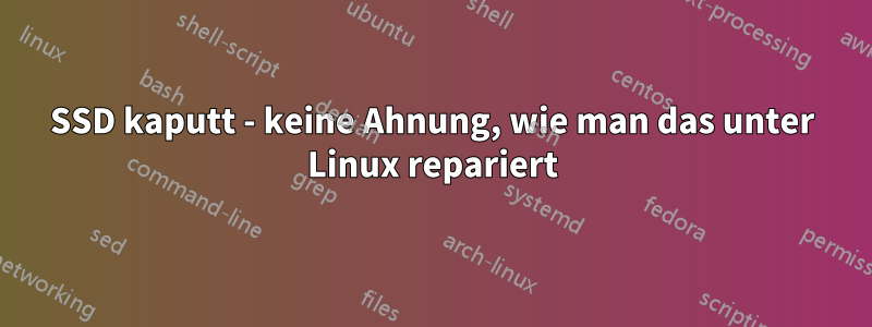 SSD kaputt - keine Ahnung, wie man das unter Linux repariert