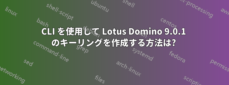 CLI を使用して Lotus Domino 9.0.1 のキーリングを作成する方法は?