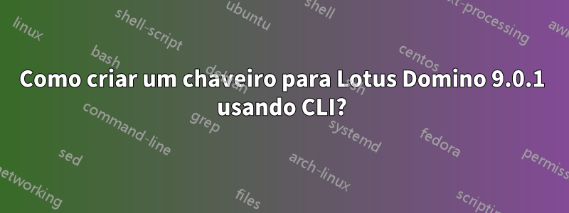 Como criar um chaveiro para Lotus Domino 9.0.1 usando CLI?