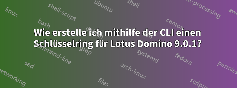 Wie erstelle ich mithilfe der CLI einen Schlüsselring für Lotus Domino 9.0.1?