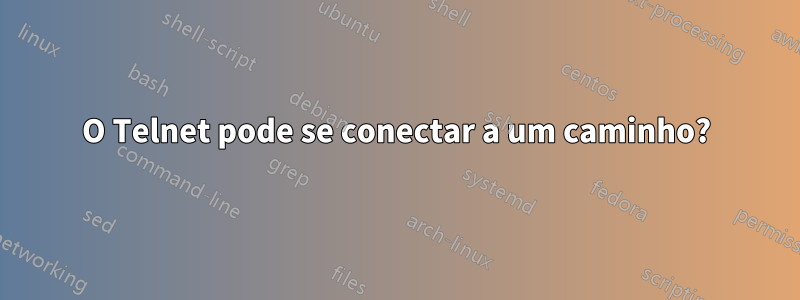 O Telnet pode se conectar a um caminho?