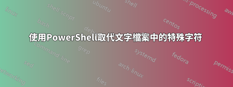 使用PowerShell取代文字檔案中的特殊字符