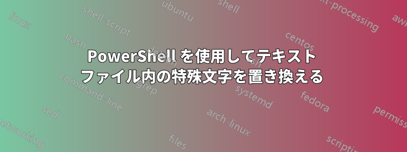 PowerShell を使用してテキスト ファイル内の特殊文字を置き換える