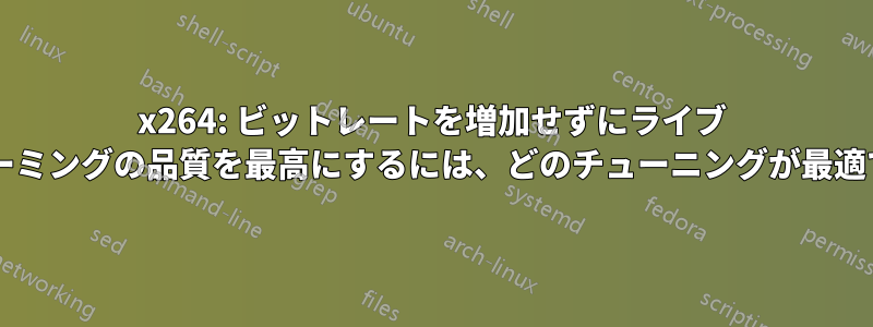 x264: ビットレートを増加せずにライブ ストリーミングの品質を最高にするには、どのチューニングが最適ですか?