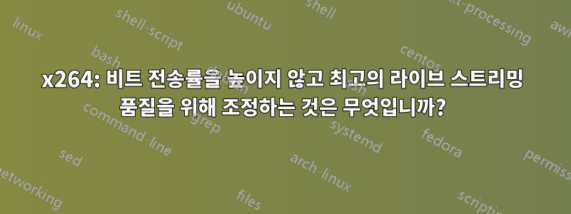 x264: 비트 전송률을 높이지 않고 최고의 라이브 스트리밍 품질을 위해 조정하는 것은 무엇입니까?