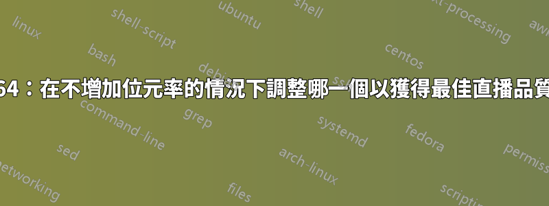 x264：在不增加位元率的情況下調整哪一個以獲得最佳直播品質？