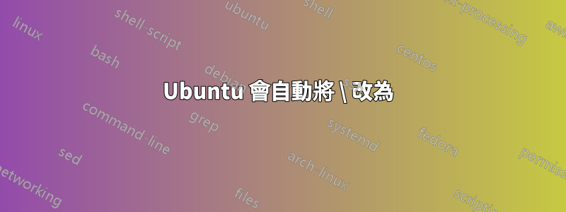 Ubuntu 會自動將 \ 改為 