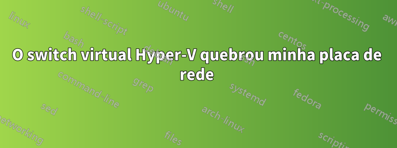 O switch virtual Hyper-V quebrou minha placa de rede