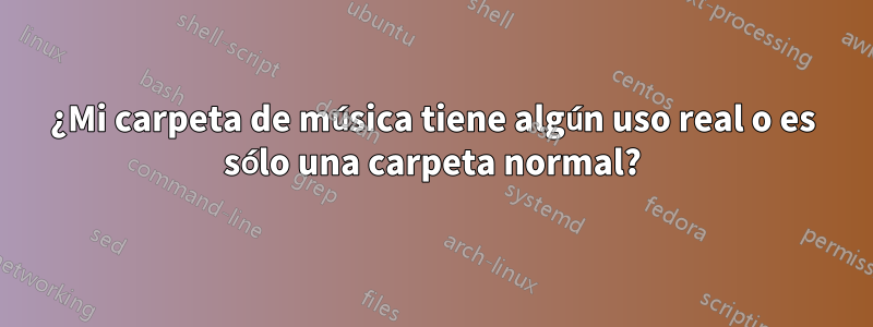 ¿Mi carpeta de música tiene algún uso real o es sólo una carpeta normal?