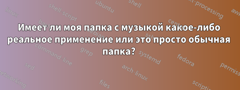 Имеет ли моя папка с музыкой какое-либо реальное применение или это просто обычная папка?