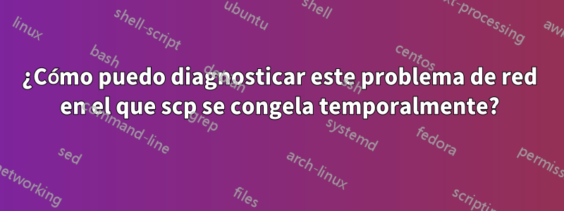 ¿Cómo puedo diagnosticar este problema de red en el que scp se congela temporalmente?