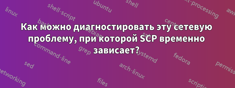Как можно диагностировать эту сетевую проблему, при которой SCP временно зависает?