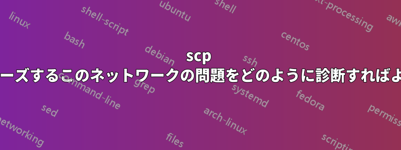 scp が一時的にフリーズするこのネットワークの問題をどのように診断すればよいでしょうか?