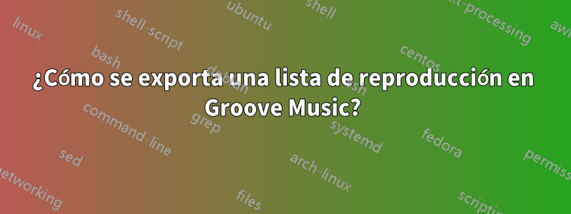 ¿Cómo se exporta una lista de reproducción en Groove Music?