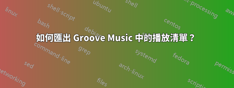 如何匯出 Groove Music 中的播放清單？